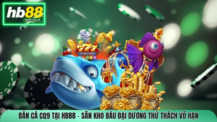 Bắn Cá CQ9 Tại HB88 – Săn Kho Báu Đại Dương Thử Thách Vô Hạn