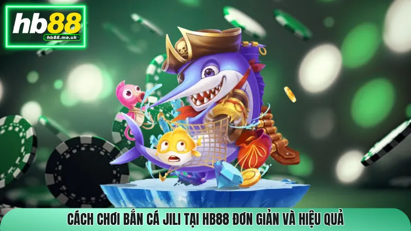 Cách chơi Bắn cá Jili tại HB88 đơn giản và hiệu quả