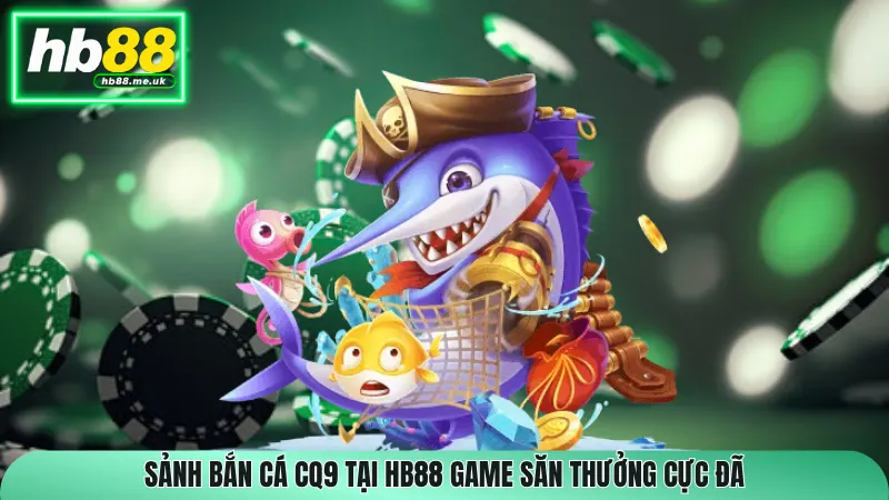 Sảnh bắn cá CQ9 tại HB88 game săn thưởng cực đã
