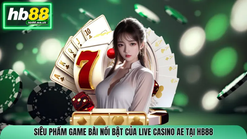 Siêu phẩm game bài nổi bật của live casino AE tại HB88